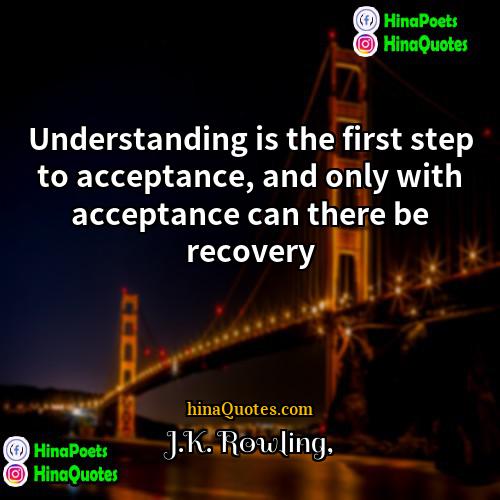 JK Rowling Quotes | Understanding is the first step to acceptance,